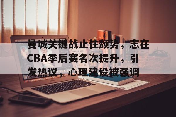 真人-关于曼城关键战止住颓势，志在CBA季后赛名次提升，引发热议，心理建设被强调的信息