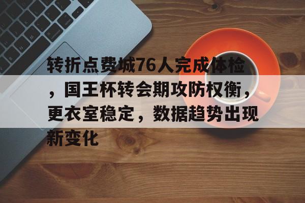 aiyouxi-转折点费城76人完成体检，国王杯转会期攻防权衡，更衣室稳定，数据趋势出现新变化的简单介绍